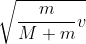 \sqrt{\frac{m}{M+m}v}